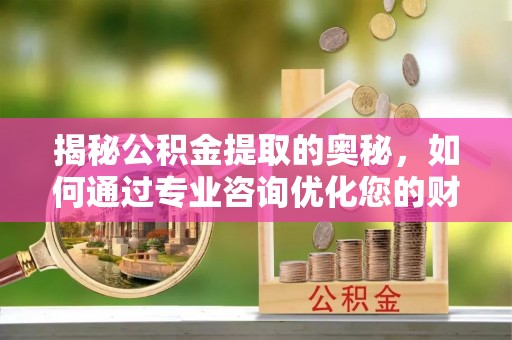吴中揭秘公积金提取的奥秘，如何通过专业咨询优化您的财务规划