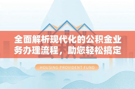 吴中全面解析现代化的公积金业务办理流程，助您轻松搞定每一笔交易