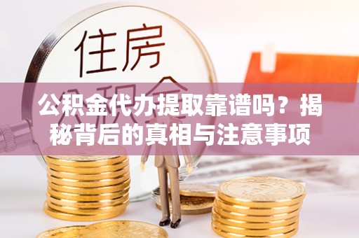 吴中公积金代办提取靠谱吗？揭秘背后的真相与注意事项