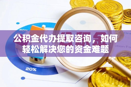 吴中公积金代办提取咨询，如何轻松解决您的资金难题