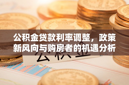 吴中公积金贷款利率调整，政策新风向与购房者的机遇分析