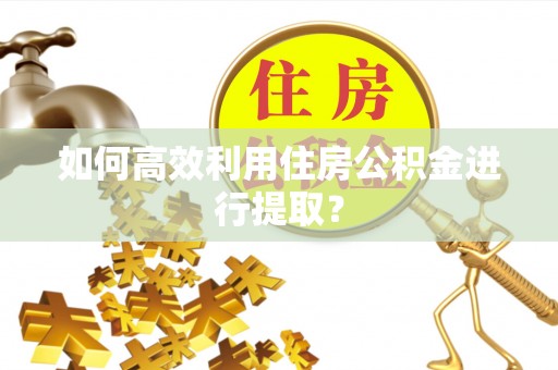 吴中如何高效利用住房公积金进行提取？