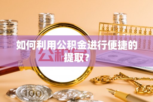 吴中如何利用公积金进行便捷的提取？