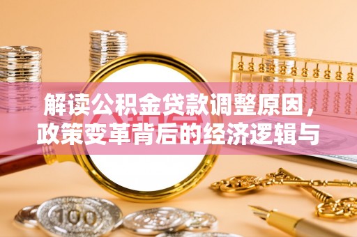 吴中解读公积金贷款调整原因，政策变革背后的经济逻辑与民生影响